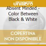 Absent Minded - Color Between Black & White cd