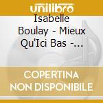 Isabelle Boulay - Mieux Qu'Ici Bas - Au Moment D'Etre A Vous (2 Cd) cd musicale di Isabelle Boulay