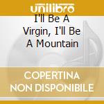 I'll Be A Virgin, I'll Be A Mountain cd musicale di Maximilian Hecker