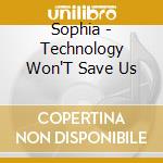 Sophia - Technology Won'T Save Us cd musicale di Sophia