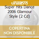 Super Hits Dance 2006 Glamour Style (2 Cd) cd musicale di Artisti Vari