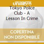 Tokyo Police Club - A Lesson In Crime cd musicale di TOKYO POLICE CLUB