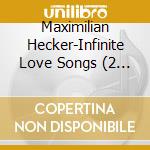 Maximilian Hecker-Infinite Love Songs (2 Cd) cd musicale di HECKER MAXIMILIAN
