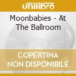 Moonbabies - At The Ballroom cd musicale di Moonbabies