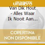 Van Dik Hout - Alles Waar Ik Nooit Aan B cd