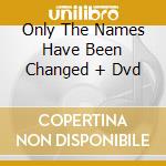 Only The Names Have Been Changed + Dvd cd musicale di KELLY JONES
