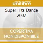 Super Hits Dance 2007 cd musicale di Artisti Vari