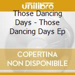Those Dancing Days - Those Dancing Days Ep cd musicale di THOSE DANCING DAYS