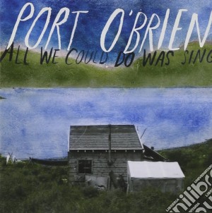 Port O'Brien - All We Could Do Was Sing cd musicale di PORT O'BRIEN