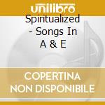 Spiritualized - Songs In A & E cd musicale di SPIRITUALIZED