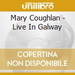 Mary Coughlan - Live In Galway cd musicale di Mary Coughlan