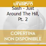 Sash - Just Around The Hill, Pt. 2 cd musicale di Sash