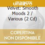 Velvet: Smooth Moods 2 / Various (2 Cd) cd musicale di Various