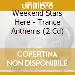 Weekend Stars Here - Trance Anthems (2 Cd) cd musicale di Weekend Stars Here