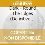 Dark - Round The Edges (Definitive Edition) cd
