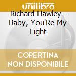 Richard Hawley - Baby, You'Re My Light cd musicale di Richard Hawley