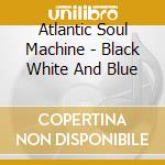 Atlantic Soul Machine - Black White And Blue cd