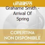 Grahame Smith - Arrival Of Spring cd musicale di Grahame Smith