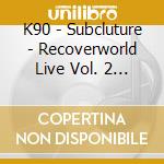K90 - Subcluture - Recoverworld Live Vol. 2 (2 Cd) cd