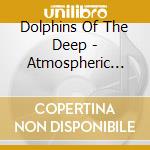 Dolphins Of The Deep - Atmospheric Moods cd musicale di Dolphins Of The Deep