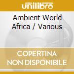 Ambient World Africa / Various cd musicale di Various
