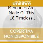 Memories Are Made Of This - 18 Timeless Songs cd musicale di Memories Are Made Of This