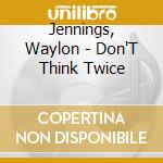 Jennings, Waylon - Don'T Think Twice cd