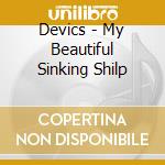 Devics - My Beautiful Sinking Shilp cd musicale di DEVICS