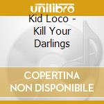 Kid Loco - Kill Your Darlings cd musicale di KID LOCO