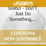 Grebo - Don'T Just Do Something, Stand There cd
