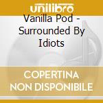 Vanilla Pod - Surrounded By Idiots cd musicale di Vanilla Pod