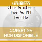Chris Smither - Live As I'Ll Ever Be cd