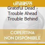 Grateful Dead - Trouble Ahead Trouble Behind cd