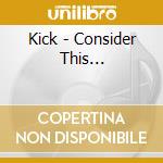 Kick - Consider This... cd