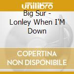 Big Sur - Lonley When I'M Down cd