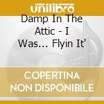Damp In The Attic - I Was... Flyin It' cd