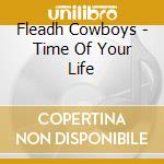 Fleadh Cowboys - Time Of Your Life cd musicale di Fleadh Cowboys