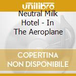 Neutral Milk Hotel - In The Aeroplane cd musicale di Neutral Milk Hotel