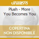 Plush - More You Becomes You cd