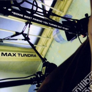 Max Tundra - Some Best Friend You Turned Out To Be cd musicale di Tundra Max
