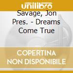 Savage, Jon Pres. - Dreams Come True cd musicale di Savage, Jon Pres.