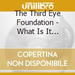 The Third Eye Foundation - What Is It With You cd musicale di The Third Eye Foundation
