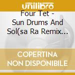 Four Tet - Sun Drums And Sol(sa Ra Remix (Cd Single) cd musicale di Four Tet
