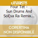 Four Tet - Sun Drums And Sol(sa Ra Remix (Cd Single) cd