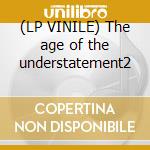 (LP VINILE) The age of the understatement2 cd