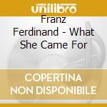 Franz Ferdinand - What She Came For cd musicale di Franz Ferdinand