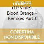 (LP Vinile) Blood Orange - Remixes Part I lp vinile di Blood Orange