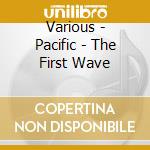 Various - Pacific - The First Wave cd