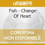 Fish - Change Of Heart cd musicale di Fish
