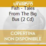 Fish - Tales From The Big Bus (2 Cd) cd
